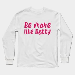 Funny Quote - Gift - Be more like Betty Long Sleeve T-Shirt